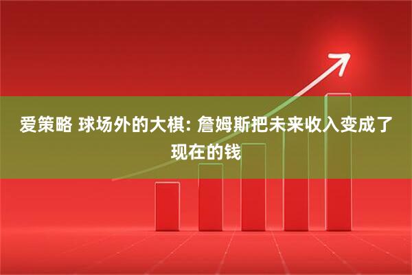 爱策略 球场外的大棋: 詹姆斯把未来收入变成了现在的钱