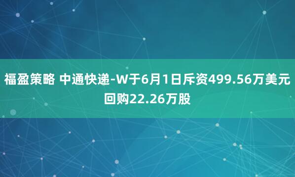福盈策略 中通快递-W于6月1日斥资499.56万美元回购22.26万股